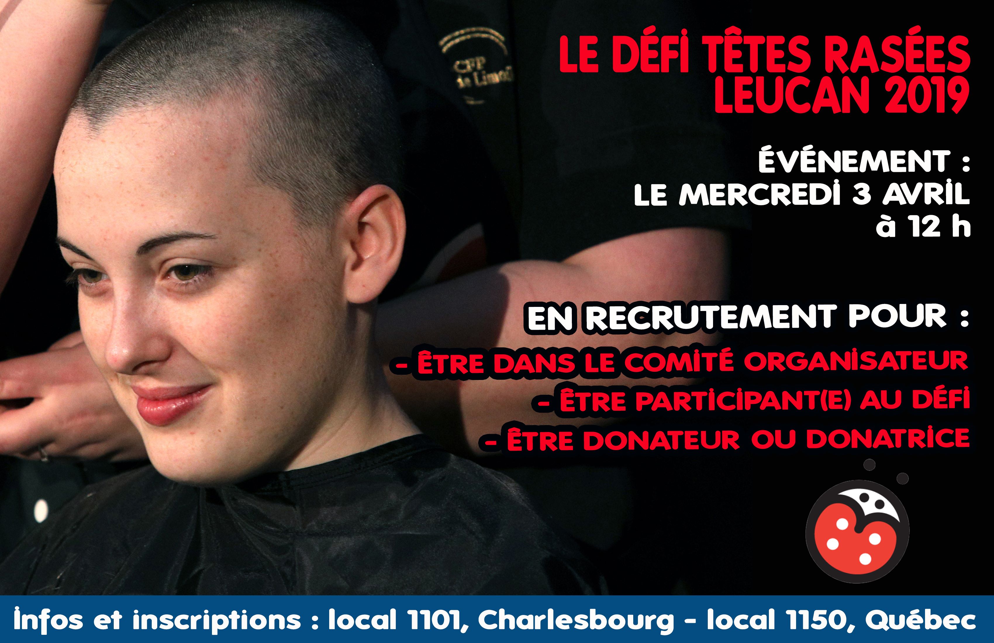 Défi têtes rasées Leucan 2019. Événement le mercredi 3 avril, à 12 h. En recrutement pour être dans le comité organisateur, être participant au défi ou être donateur / donatrice. Infos et inscriptions : local 1101 du campus de Charlesbourg et au local 1150 du campus de Québec